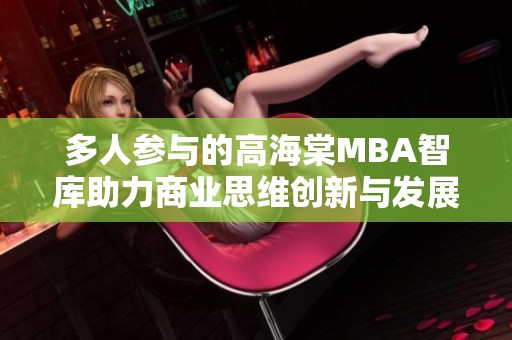 多人参与的高海棠MBA智库助力商业思维创新与发展