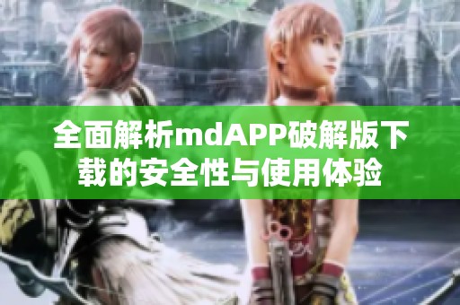 全面解析mdAPP破解版下载的安全性与使用体验
