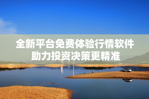 全新平台免费体验行情软件 助力投资决策更精准