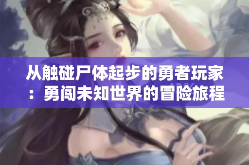 从触碰尸体起步的勇者玩家：勇闯未知世界的冒险旅程