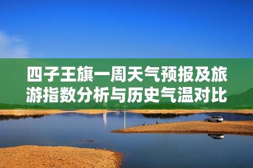 四子王旗一周天气预报及旅游指数分析与历史气温对比