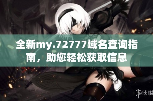 全新my.72777域名查询指南，助您轻松获取信息