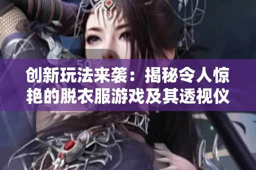 创新玩法来袭：揭秘令人惊艳的脱衣服游戏及其透视仪器