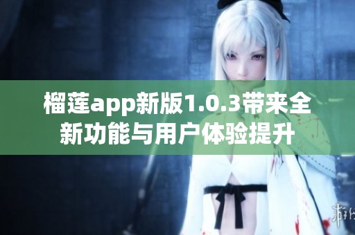 榴莲app新版1.0.3带来全新功能与用户体验提升