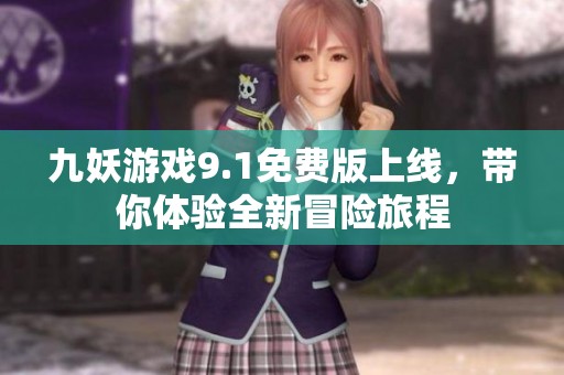 九妖游戏9.1免费版上线，带你体验全新冒险旅程