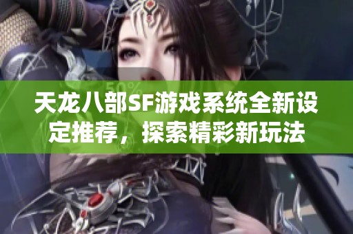天龙八部SF游戏系统全新设定推荐，探索精彩新玩法