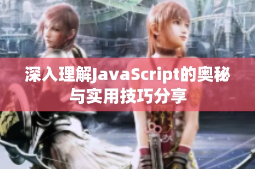 深入理解JavaScript的奥秘与实用技巧分享