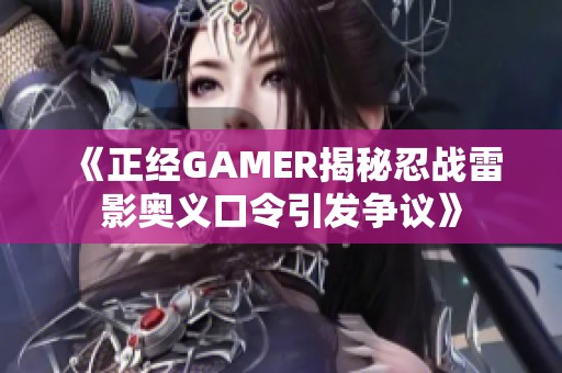 《正经GAMER揭秘忍战雷影奥义口令引发争议》