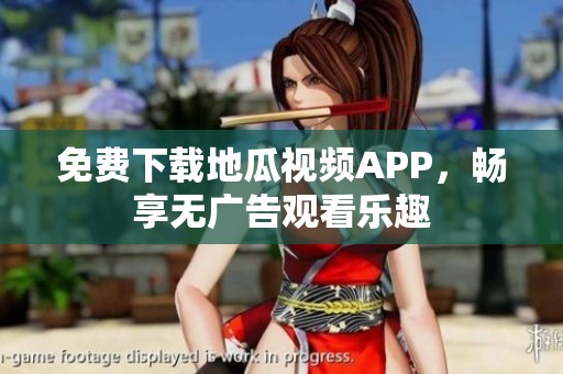免费下载地瓜视频APP，畅享无广告观看乐趣
