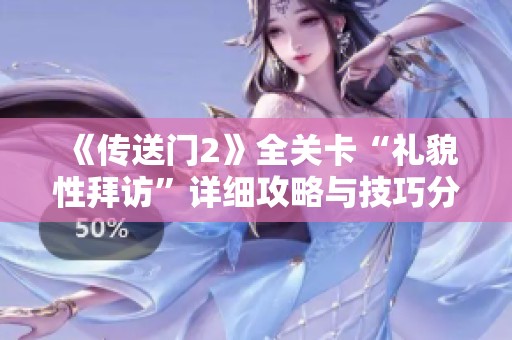 《传送门2》全关卡“礼貌性拜访”详细攻略与技巧分享