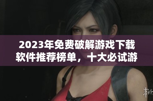2023年免费破解游戏下载软件推荐榜单，十大必试游戏工具大汇总