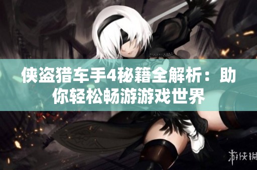侠盗猎车手4秘籍全解析：助你轻松畅游游戏世界
