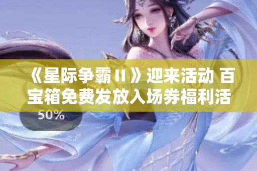 《星际争霸Ⅱ》迎来活动 百宝箱免费发放入场券福利活动开启