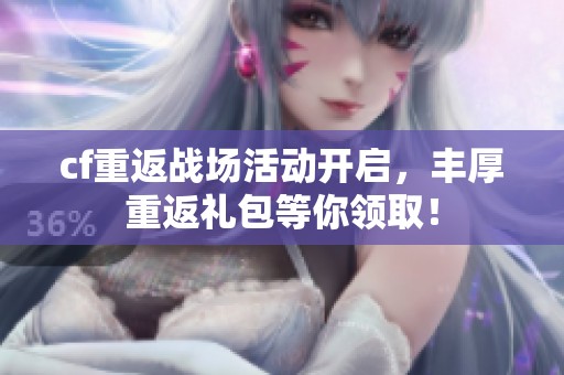 cf重返战场活动开启，丰厚重返礼包等你领取！