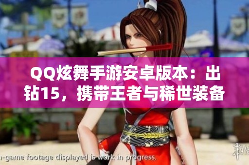 QQ炫舞手游安卓版本：出钻15，携带王者与稀世装备全攻略！