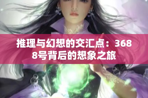 推理与幻想的交汇点：3688号背后的想象之旅