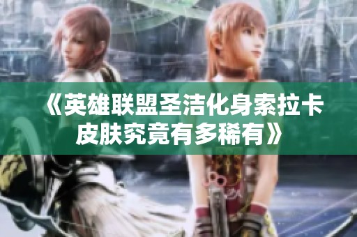 《英雄联盟圣洁化身索拉卡皮肤究竟有多稀有》