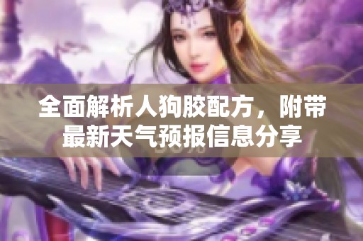 全面解析人狗胶配方，附带最新天气预报信息分享