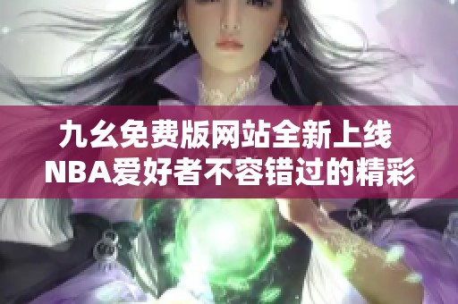 九幺免费版网站全新上线 NBA爱好者不容错过的精彩内容