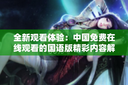 全新观看体验：中国免费在线观看的国语版精彩内容解析