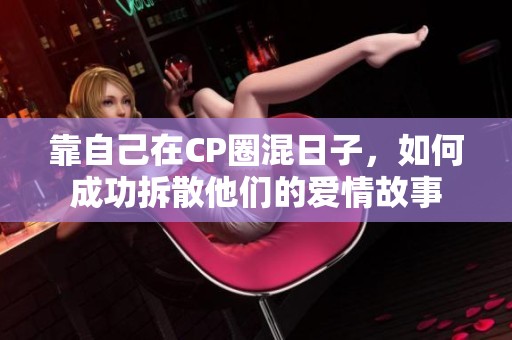 靠自己在CP圈混日子，如何成功拆散他们的爱情故事