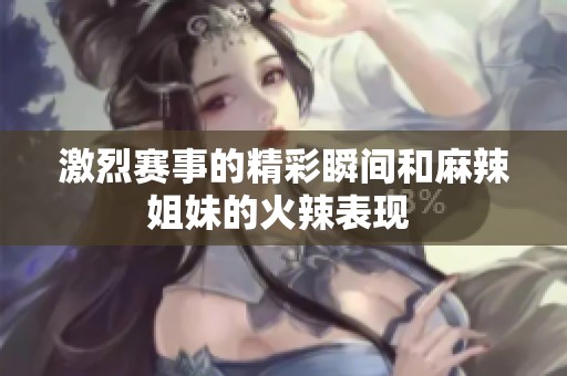 激烈赛事的精彩瞬间和麻辣姐妹的火辣表现 