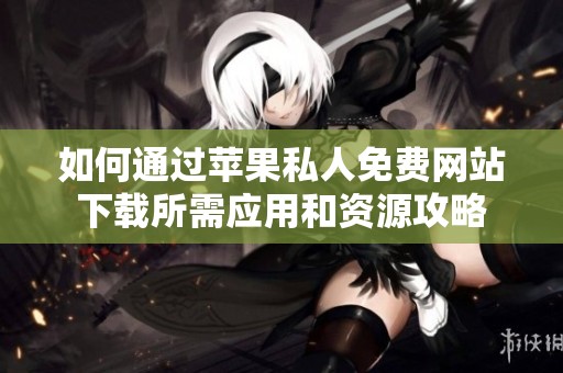 如何通过苹果私人免费网站下载所需应用和资源攻略