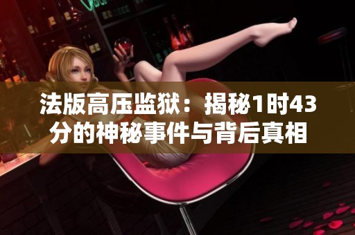 法版高压监狱：揭秘1时43分的神秘事件与背后真相