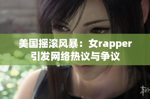 美国摇滚风暴：女rapper引发网络热议与争议