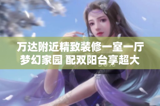 万达附近精致装修一室一厅梦幻家园 配双阳台享超大空间