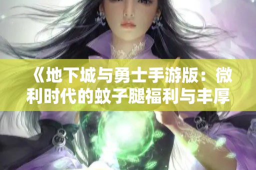 《地下城与勇士手游版：微利时代的蚊子腿福利与丰厚成就解析》