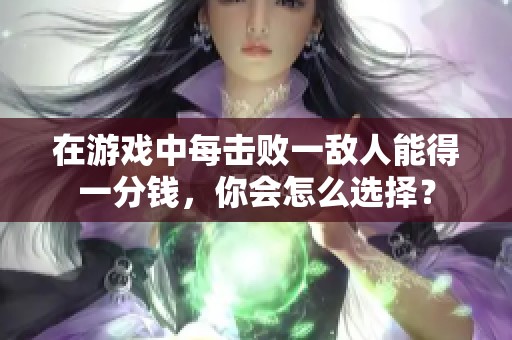 在游戏中每击败一敌人能得一分钱，你会怎么选择？