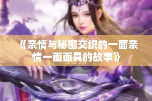 《亲情与秘密交织的一面亲情一面面具的故事》