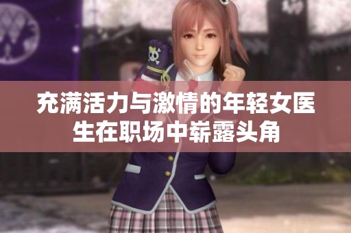 充满活力与激情的年轻女医生在职场中崭露头角
