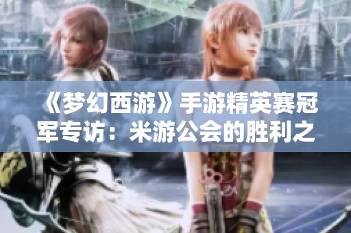 《梦幻西游》手游精英赛冠军专访：米游公会的胜利之路与未来展望
