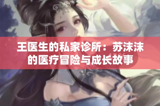 王医生的私家诊所：苏沫沫的医疗冒险与成长故事