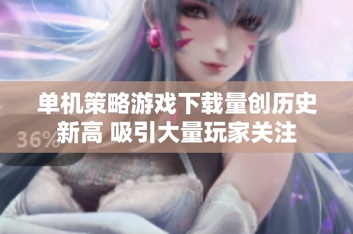 单机策略游戏下载量创历史新高 吸引大量玩家关注
