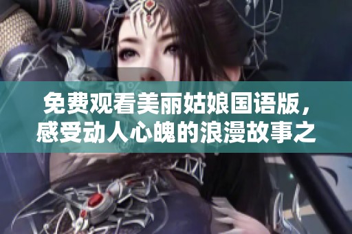 免费观看美丽姑娘国语版，感受动人心魄的浪漫故事之旅