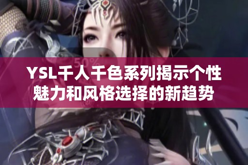 YSL千人千色系列揭示个性魅力和风格选择的新趋势
