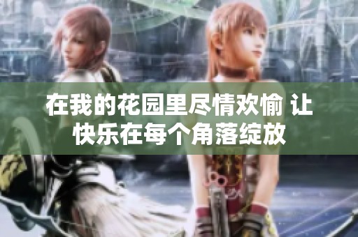 在我的花园里尽情欢愉 让快乐在每个角落绽放