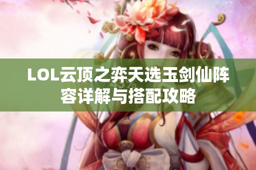 LOL云顶之弈天选玉剑仙阵容详解与搭配攻略