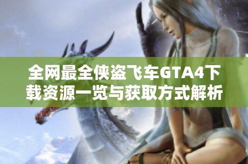 全网最全侠盗飞车GTA4下载资源一览与获取方式解析
