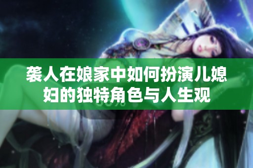 袭人在娘家中如何扮演儿媳妇的独特角色与人生观