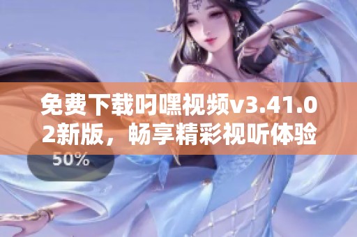 免费下载叼嘿视频v3.41.02新版，畅享精彩视听体验