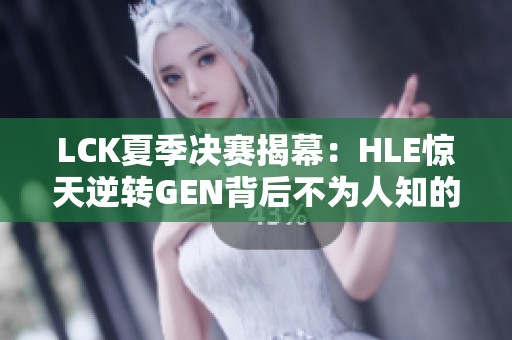 LCK夏季决赛揭幕：HLE惊天逆转GEN背后不为人知的故事