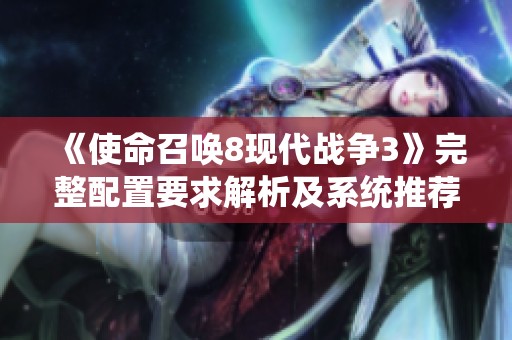 《使命召唤8现代战争3》完整配置要求解析及系统推荐指南