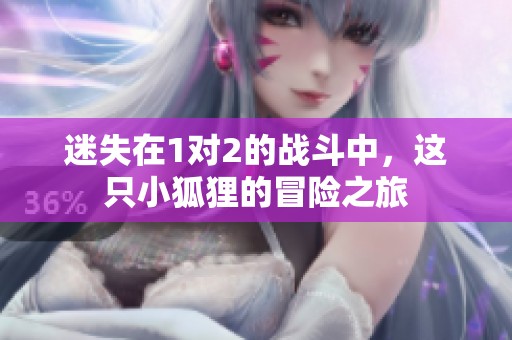 迷失在1对2的战斗中，这只小狐狸的冒险之旅