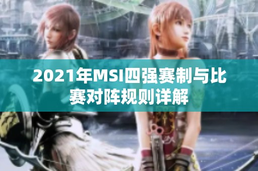 2021年MSI四强赛制与比赛对阵规则详解
