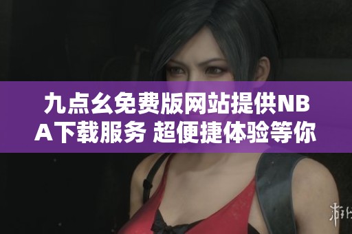 九点幺免费版网站提供NBA下载服务 超便捷体验等你来试