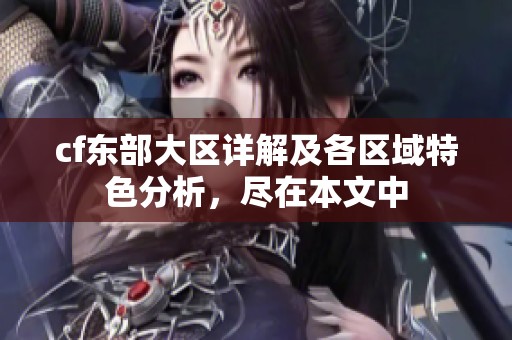 cf东部大区详解及各区域特色分析，尽在本文中